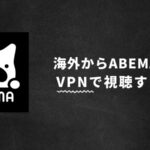 ABEMAを海外から見る方法！VPNでは見れない？